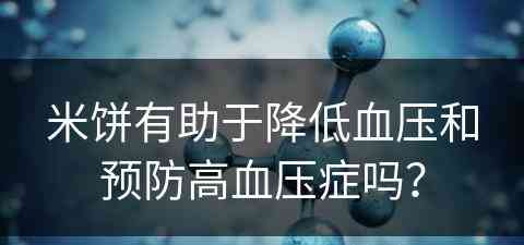 米饼有助于降低血压和预防高血压症吗？